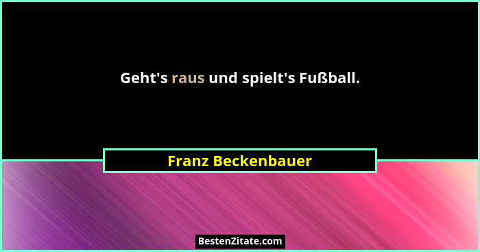 Geht's raus und spielt's Fußball.... - Franz Beckenbauer
