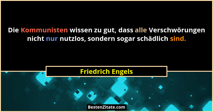 Die Kommunisten wissen zu gut, dass alle Verschwörungen nicht nur nutzlos, sondern sogar schädlich sind.... - Friedrich Engels