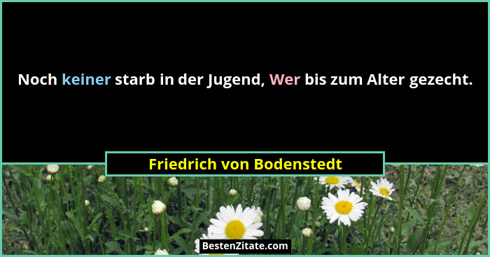 Noch keiner starb in der Jugend, Wer bis zum Alter gezecht.... - Friedrich von Bodenstedt