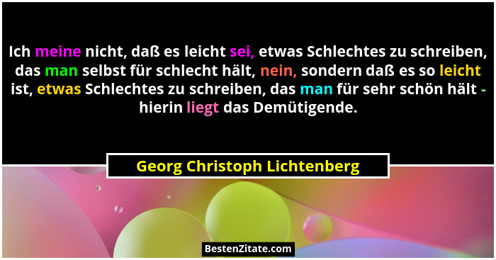 Ich meine nicht, daß es leicht sei, etwas Schlechtes zu schreiben, das man selbst für schlecht hält, nein, sondern daß e... - Georg Christoph Lichtenberg