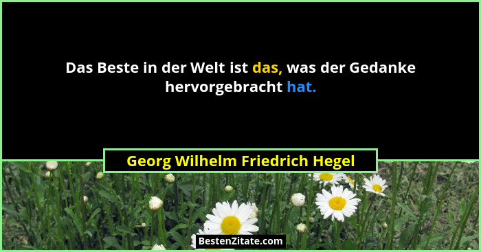 Das Beste in der Welt ist das, was der Gedanke hervorgebracht hat.... - Georg Wilhelm Friedrich Hegel