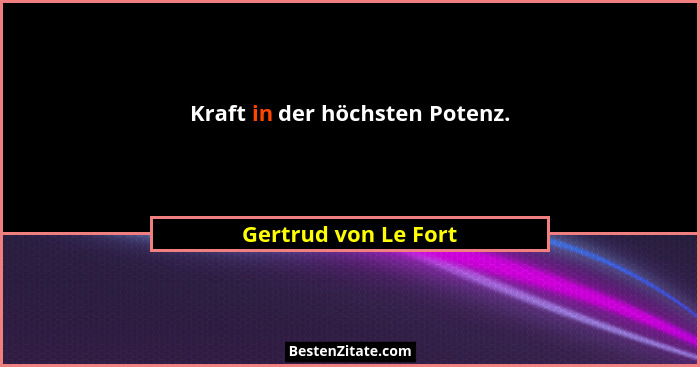 Kraft in der höchsten Potenz.... - Gertrud von Le Fort