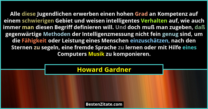 Alle diese Jugendlichen erwerben einen hohen Grad an Kompetenz auf einem schwierigen Gebiet und weisen intelligentes Verhalten auf, w... - Howard Gardner