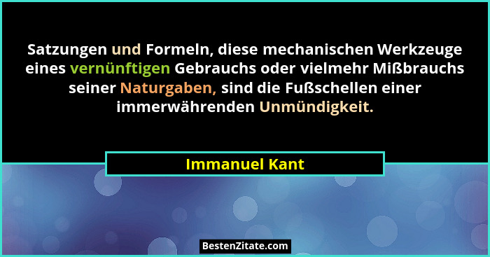 Satzungen und Formeln, diese mechanischen Werkzeuge eines vernünftigen Gebrauchs oder vielmehr Mißbrauchs seiner Naturgaben, sind die... - Immanuel Kant