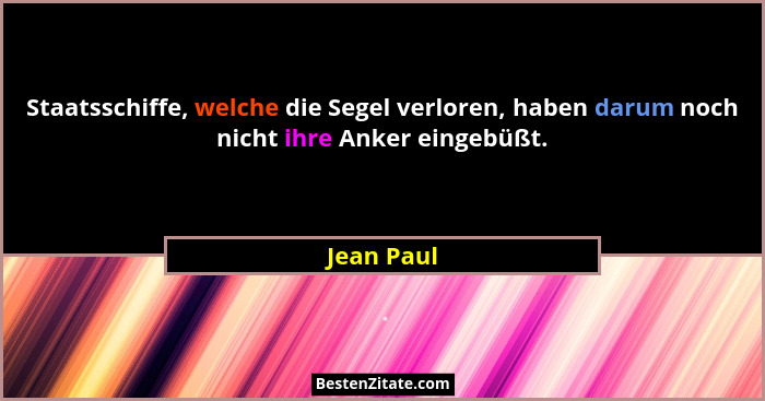 Staatsschiffe, welche die Segel verloren, haben darum noch nicht ihre Anker eingebüßt.... - Jean Paul