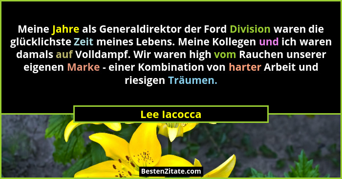 Meine Jahre als Generaldirektor der Ford Division waren die glücklichste Zeit meines Lebens. Meine Kollegen und ich waren damals auf Vol... - Lee Iacocca
