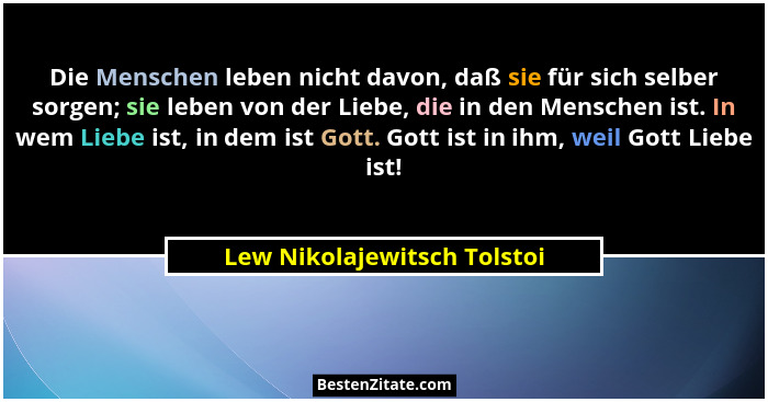 Die Menschen leben nicht davon, daß sie für sich selber sorgen; sie leben von der Liebe, die in den Menschen ist. In wem... - Lew Nikolajewitsch Tolstoi