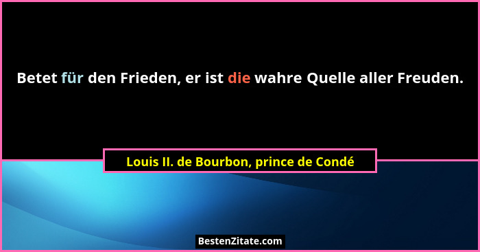 Betet für den Frieden, er ist die wahre Quelle aller Freuden.... - Louis II. de Bourbon, prince de Condé