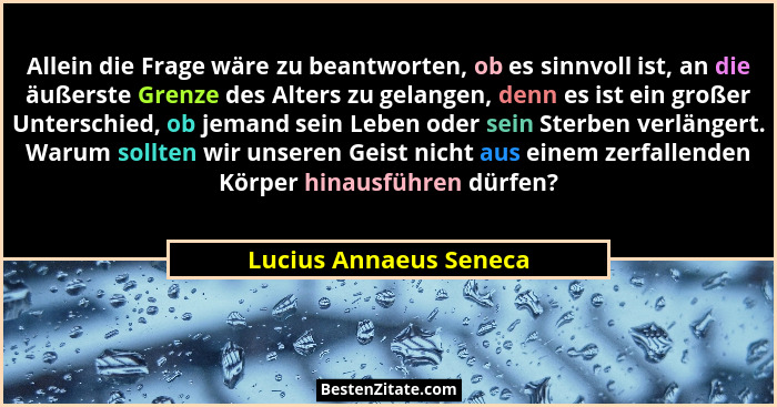 Allein die Frage wäre zu beantworten, ob es sinnvoll ist, an die äußerste Grenze des Alters zu gelangen, denn es ist ein große... - Lucius Annaeus Seneca