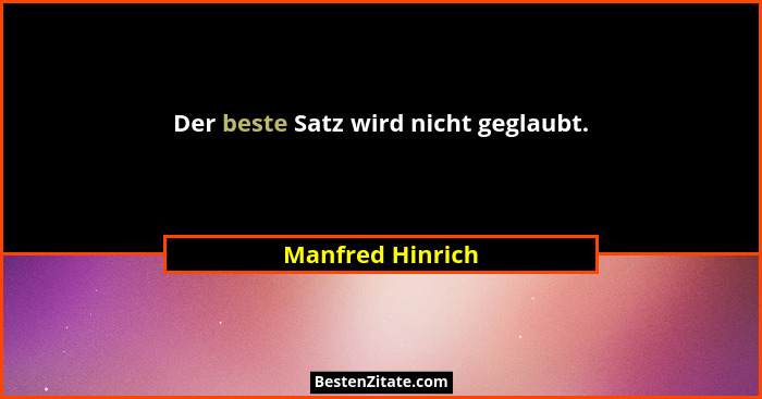 Der beste Satz wird nicht geglaubt.... - Manfred Hinrich