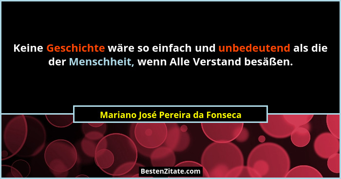 Keine Geschichte wäre so einfach und unbedeutend als die der Menschheit, wenn Alle Verstand besäßen.... - Mariano José Pereira da Fonseca