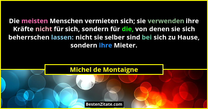 Die meisten Menschen vermieten sich; sie verwenden ihre Kräfte nicht für sich, sondern für die, von denen sie sich beherrschen l... - Michel de Montaigne