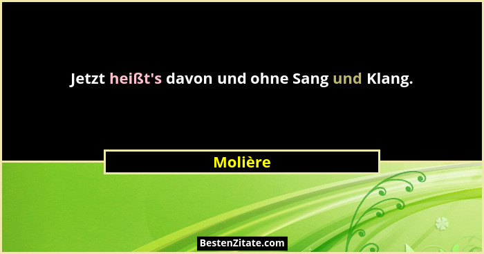 Jetzt heißt's davon und ohne Sang und Klang.... - Molière