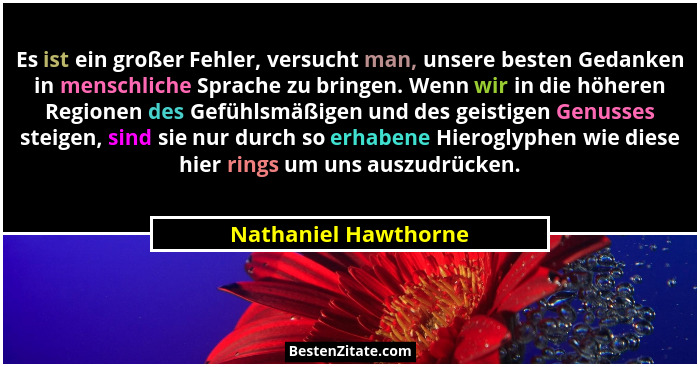 Es ist ein großer Fehler, versucht man, unsere besten Gedanken in menschliche Sprache zu bringen. Wenn wir in die höheren Region... - Nathaniel Hawthorne