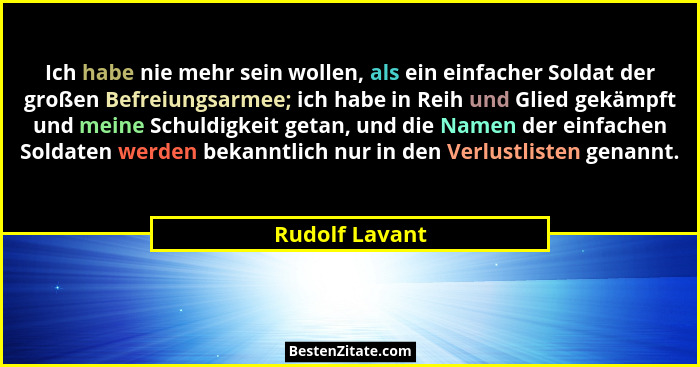 Ich habe nie mehr sein wollen, als ein einfacher Soldat der großen Befreiungsarmee; ich habe in Reih und Glied gekämpft und meine Schu... - Rudolf Lavant