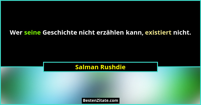 Wer seine Geschichte nicht erzählen kann, existiert nicht.... - Salman Rushdie