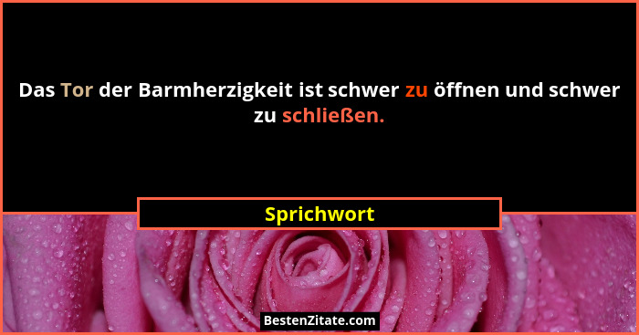 Das Tor der Barmherzigkeit ist schwer zu öffnen und schwer zu schließen.... - Sprichwort