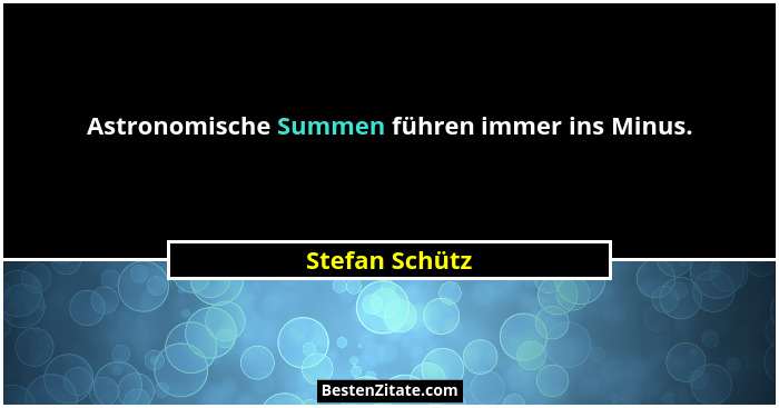 Astronomische Summen führen immer ins Minus.... - Stefan Schütz