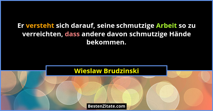 Er versteht sich darauf, seine schmutzige Arbeit so zu verreichten, dass andere davon schmutzige Hände bekommen.... - Wieslaw Brudzinski