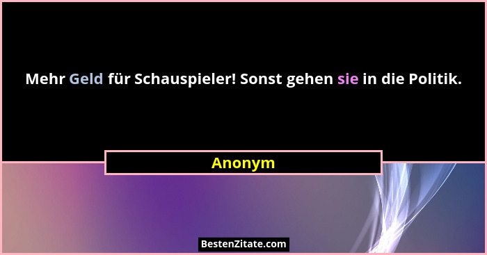Mehr Geld für Schauspieler! Sonst gehen sie in die Politik.... - Anonym
