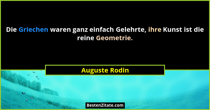 Die Griechen waren ganz einfach Gelehrte, ihre Kunst ist die reine Geometrie.... - Auguste Rodin
