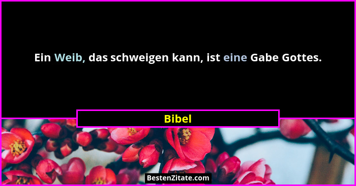 Ein Weib, das schweigen kann, ist eine Gabe Gottes.... - Bibel