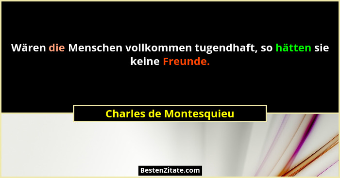 Wären die Menschen vollkommen tugendhaft, so hätten sie keine Freunde.... - Charles de Montesquieu