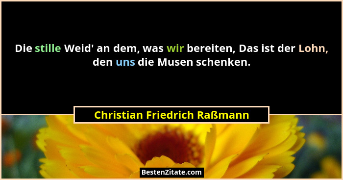 Die stille Weid' an dem, was wir bereiten, Das ist der Lohn, den uns die Musen schenken.... - Christian Friedrich Raßmann