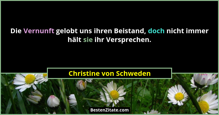 Die Vernunft gelobt uns ihren Beistand, doch nicht immer hält sie ihr Versprechen.... - Christine von Schweden