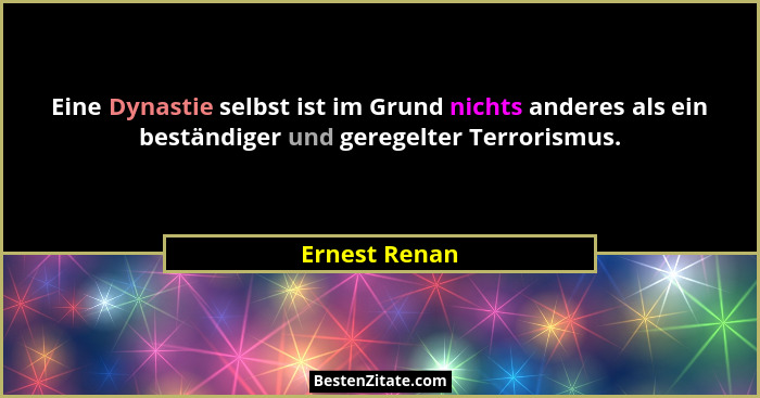 Eine Dynastie selbst ist im Grund nichts anderes als ein beständiger und geregelter Terrorismus.... - Ernest Renan