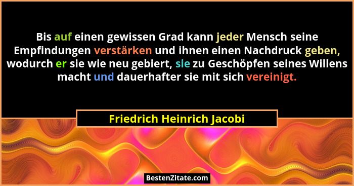 Bis auf einen gewissen Grad kann jeder Mensch seine Empfindungen verstärken und ihnen einen Nachdruck geben, wodurch er si... - Friedrich Heinrich Jacobi