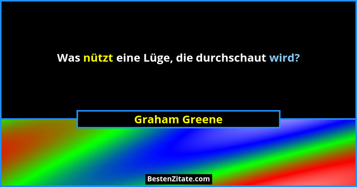 Was nützt eine Lüge, die durchschaut wird?... - Graham Greene
