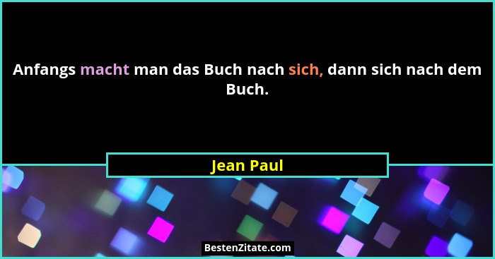 Anfangs macht man das Buch nach sich, dann sich nach dem Buch.... - Jean Paul