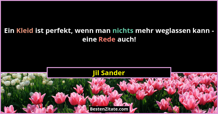 Ein Kleid ist perfekt, wenn man nichts mehr weglassen kann - eine Rede auch!... - Jil Sander