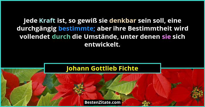 Jede Kraft ist, so gewiß sie denkbar sein soll, eine durchgängig bestimmte; aber ihre Bestimmtheit wird vollendet durch die U... - Johann Gottlieb Fichte