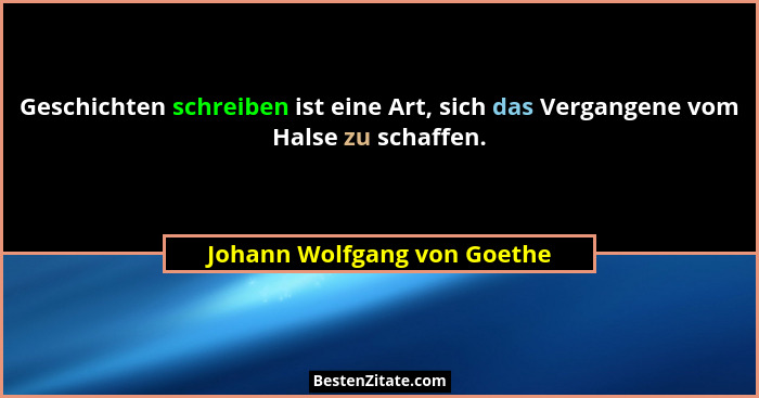 Geschichten schreiben ist eine Art, sich das Vergangene vom Halse zu schaffen.... - Johann Wolfgang von Goethe