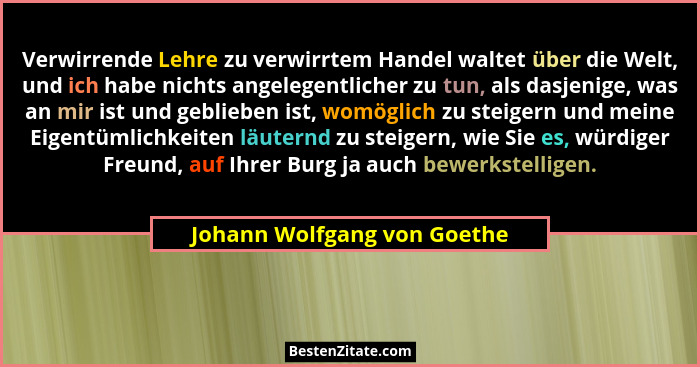 Verwirrende Lehre zu verwirrtem Handel waltet über die Welt, und ich habe nichts angelegentlicher zu tun, als dasjenige,... - Johann Wolfgang von Goethe