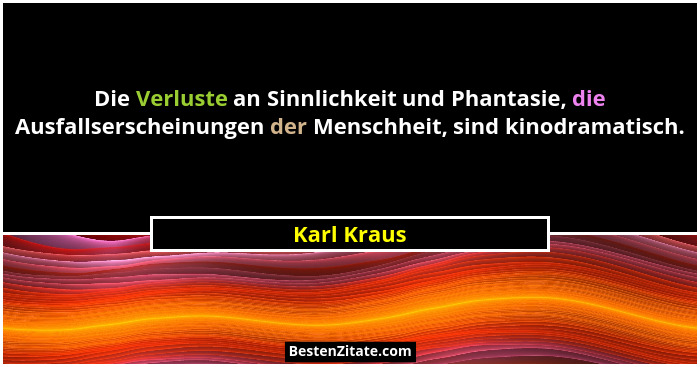 Die Verluste an Sinnlichkeit und Phantasie, die Ausfallserscheinungen der Menschheit, sind kinodramatisch.... - Karl Kraus
