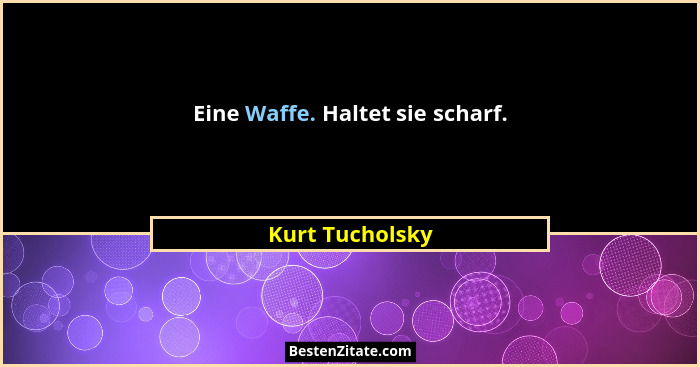 Eine Waffe. Haltet sie scharf.... - Kurt Tucholsky