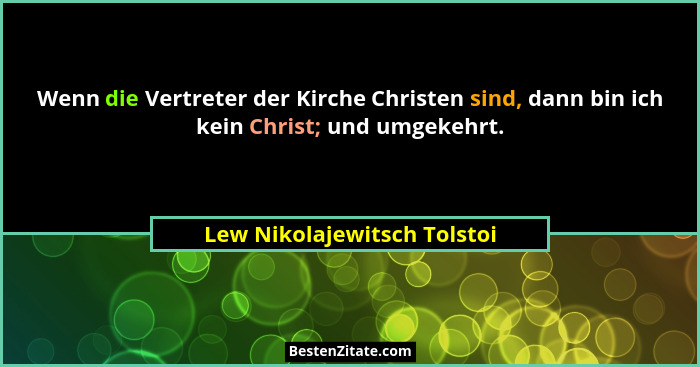 Wenn die Vertreter der Kirche Christen sind, dann bin ich kein Christ; und umgekehrt.... - Lew Nikolajewitsch Tolstoi