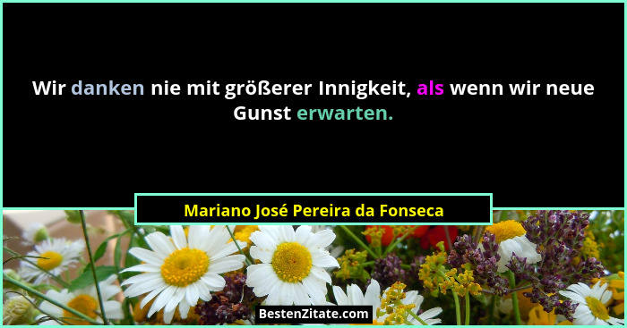 Wir danken nie mit größerer Innigkeit, als wenn wir neue Gunst erwarten.... - Mariano José Pereira da Fonseca