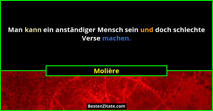 Man kann ein anständiger Mensch sein und doch schlechte Verse machen.... - Molière