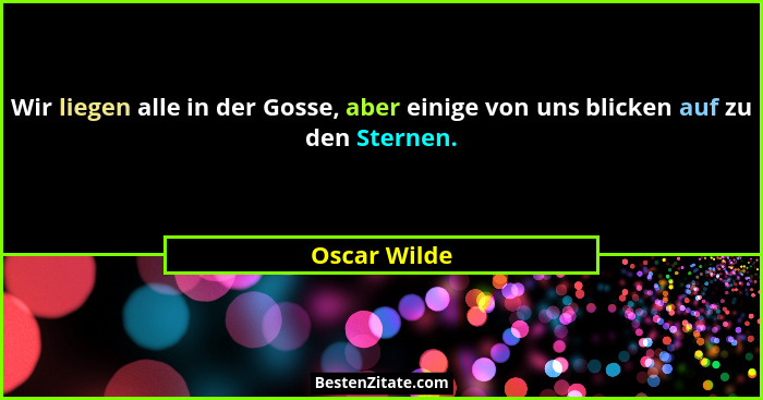 Wir liegen alle in der Gosse, aber einige von uns blicken auf zu den Sternen.... - Oscar Wilde