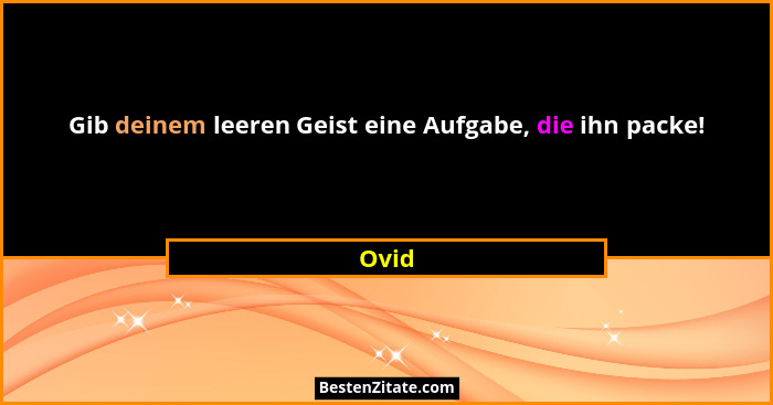 Gib deinem leeren Geist eine Aufgabe, die ihn packe!... - Ovid
