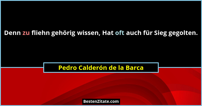 Denn zu fliehn gehörig wissen, Hat oft auch für Sieg gegolten.... - Pedro Calderón de la Barca