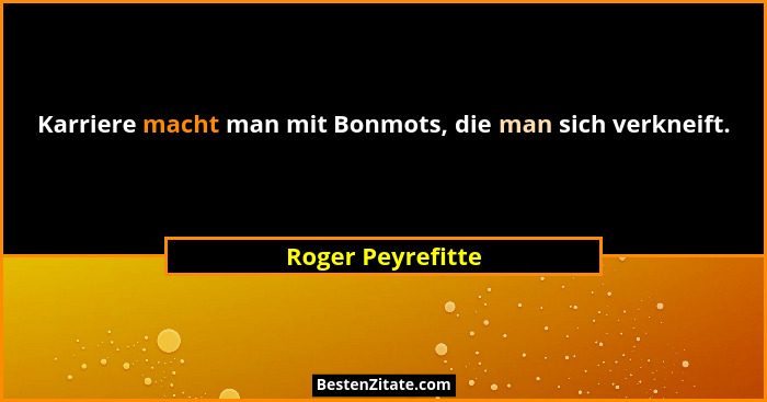 Karriere macht man mit Bonmots, die man sich verkneift.... - Roger Peyrefitte