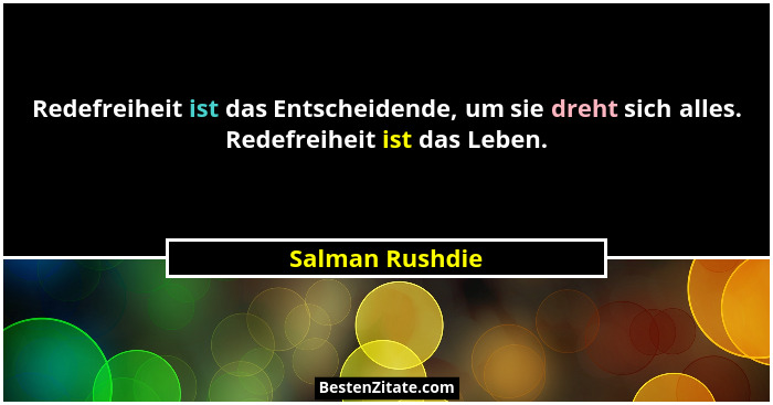 Redefreiheit ist das Entscheidende, um sie dreht sich alles. Redefreiheit ist das Leben.... - Salman Rushdie