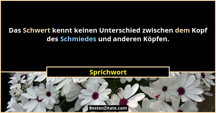 Das Schwert kennt keinen Unterschied zwischen dem Kopf des Schmiedes und anderen Köpfen.... - Sprichwort