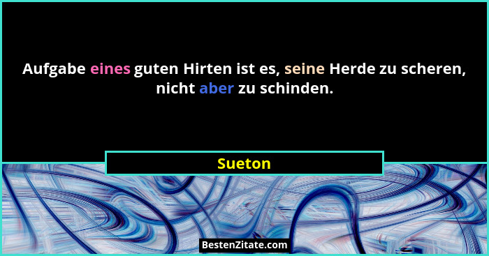 Aufgabe eines guten Hirten ist es, seine Herde zu scheren, nicht aber zu schinden.... - Sueton