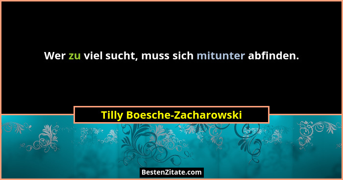 Wer zu viel sucht, muss sich mitunter abfinden.... - Tilly Boesche-Zacharowski